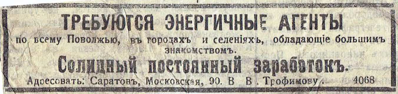 Требуются энергичные агенты по Поволжью, городам и селениям, обладающие большим знакомством. Солидный постоянный заработок. Адресовать: Саратов, Московская, 90. В. В. Трофимову.
